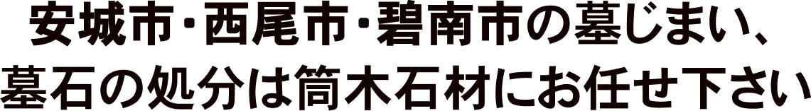 安城市・西尾市・碧南市の墓じまい、墓石の処分は筒木石材にお任せ下さい